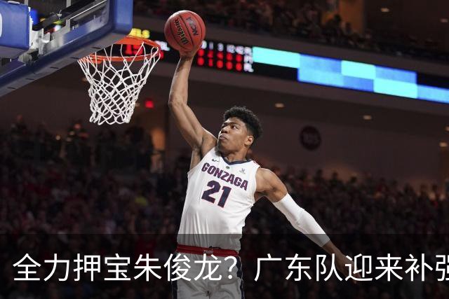 全力押宝朱俊龙？广东队迎来补强契机，杜锋的锋线新选择！