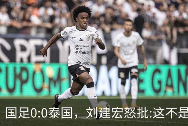 国足0:0泰国，刘建宏怒批:这不是友谊赛，是“比烂”大赛
