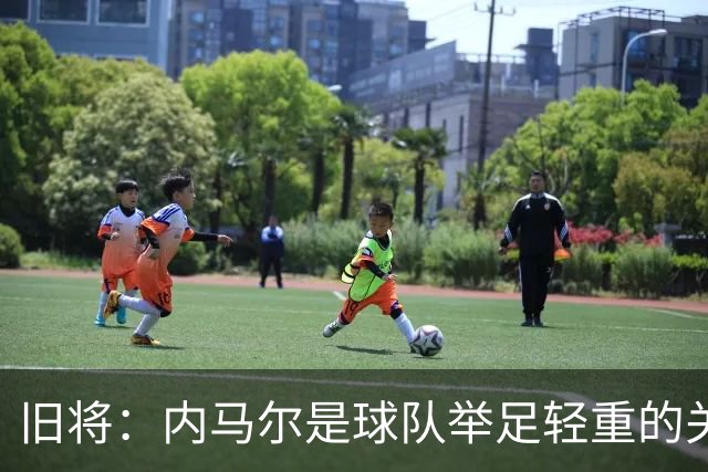 旧将：内马尔是球队举足轻重的关键人物，拥有他永远具备杀伤力